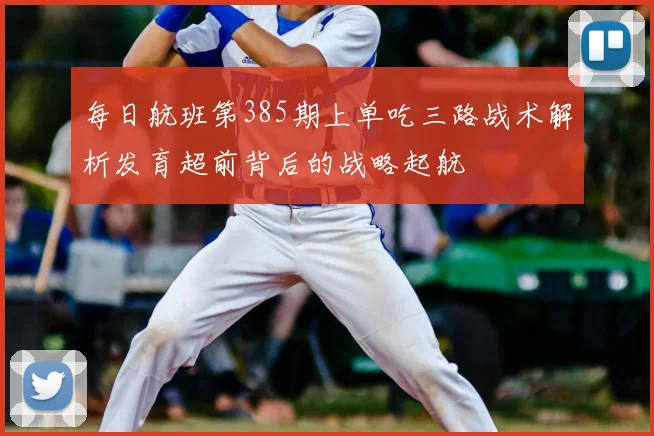 每日航班第385期上单吃三路战术解析发育超前背后的战略起航
