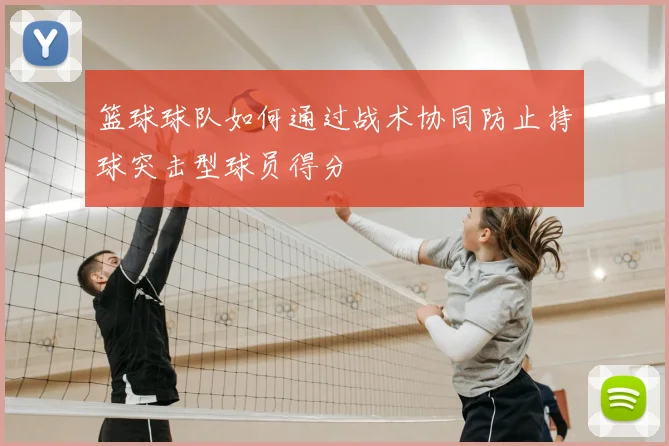 篮球球队如何通过战术协同防止持球突击型球员得分