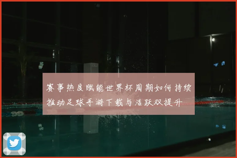赛事热度赋能世界杯周期如何持续推动足球手游下载与活跃双提升