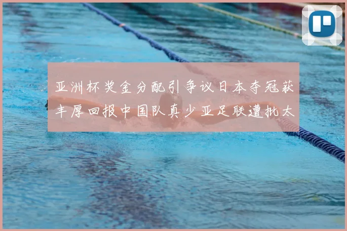 亚洲杯奖金分配引争议日本夺冠获丰厚回报中国队真少亚足联遭批太抠