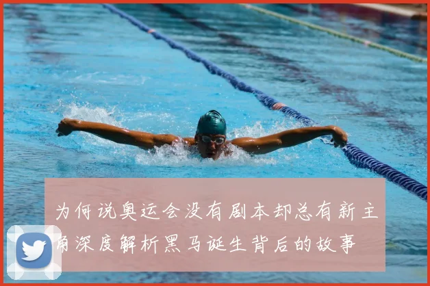 为何说奥运会没有剧本却总有新主角深度解析黑马诞生背后的故事